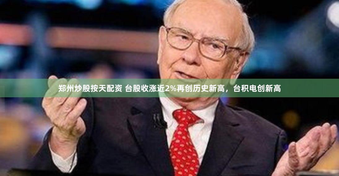 郑州炒股按天配资 台股收涨近2%再创历史新高,台积电创新高