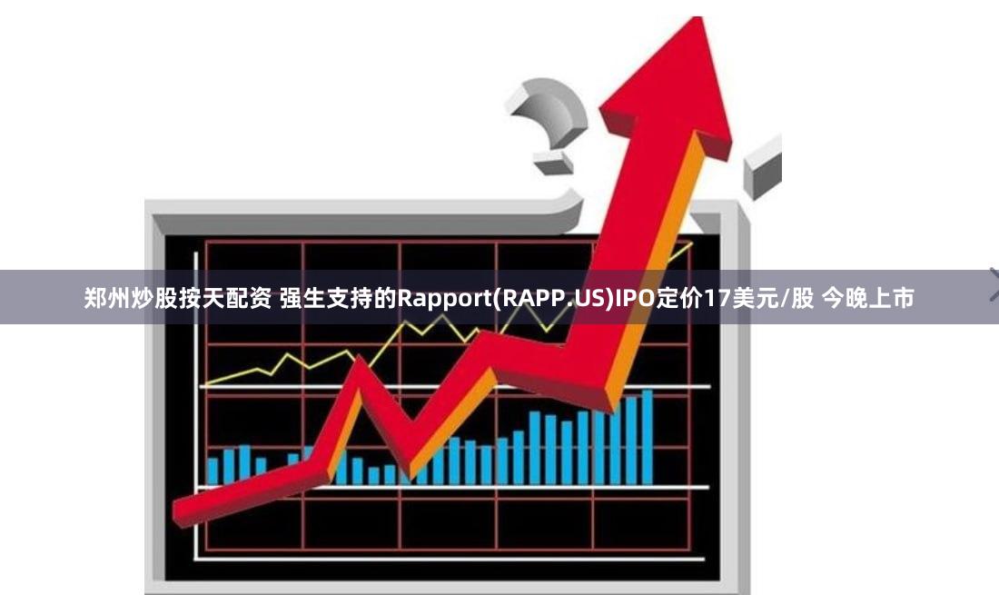 郑州炒股按天配资 强生支持的Rapport(RAPP.US)IPO定价17美元/股 今晚上市