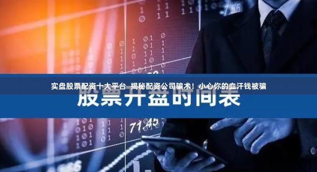 实盘股票配资十大平台  揭秘配资公司骗术!小心你的血汗钱被骗