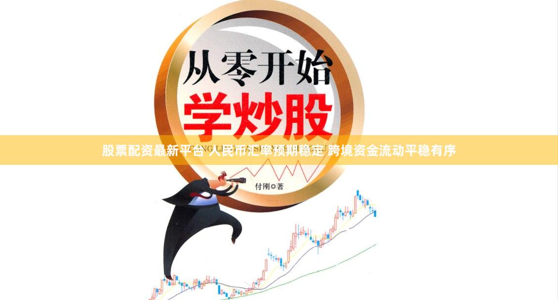股票配资最新平台 人民币汇率预期稳定 跨境资金流动平稳有序