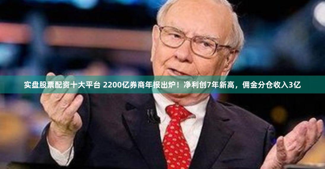 实盘股票配资十大平台 2200亿券商年报出炉!净利创7年新高,佣金分仓收入3亿