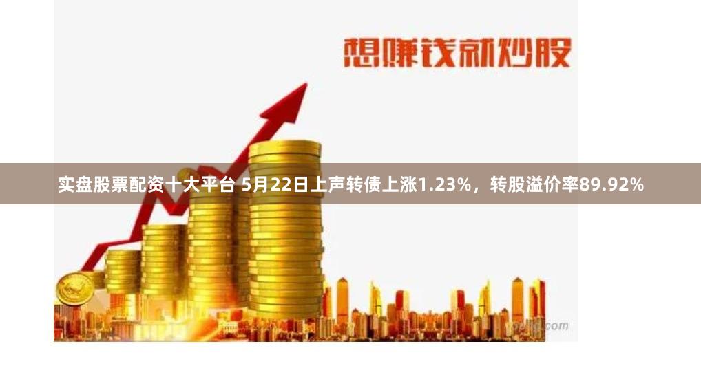 实盘股票配资十大平台 5月22日上声转债上涨1.23%,转股溢价率89.92%