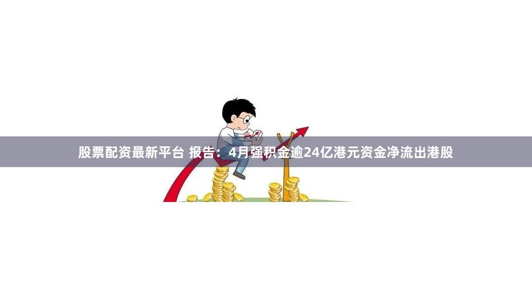 股票配资最新平台 报告：4月强积金逾24亿港元资金净流出港股