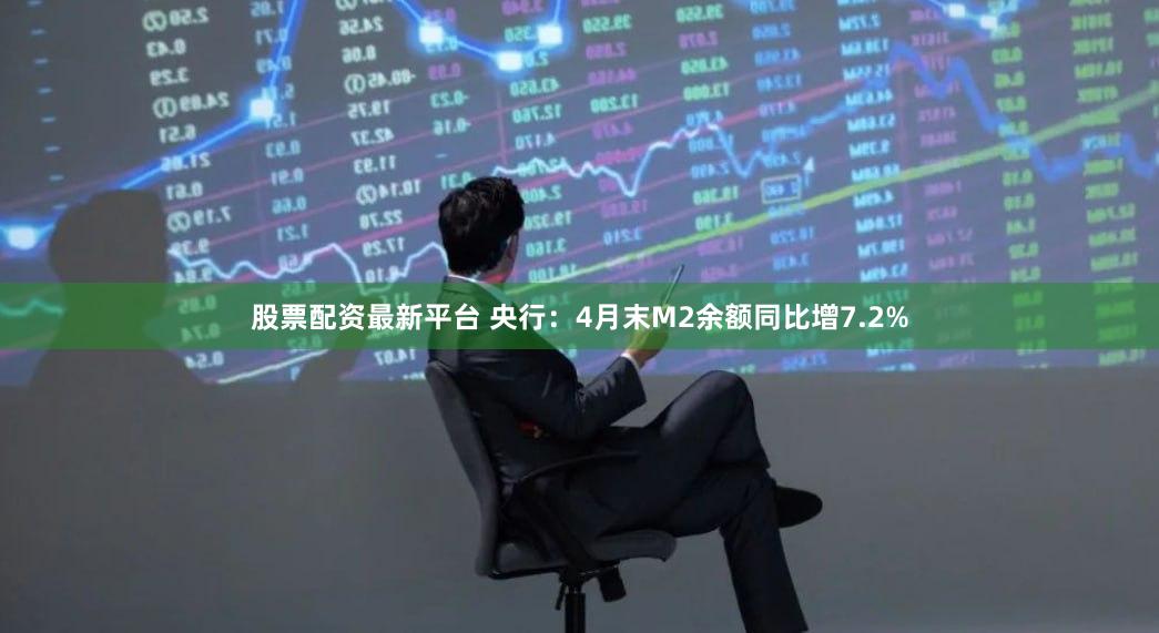 股票配资最新平台 央行：4月末M2余额同比增7.2%