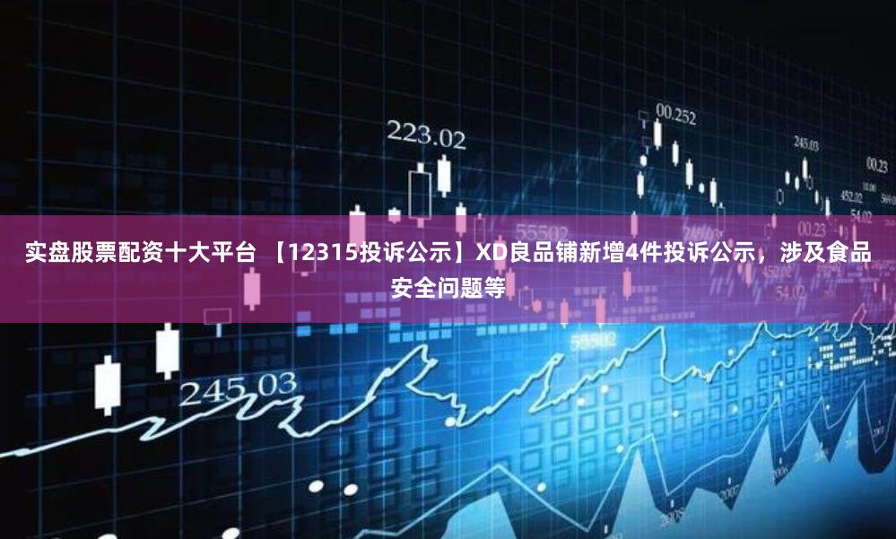 实盘股票配资十大平台 【12315投诉公示】XD良品铺新增4件投诉公示,涉及食品安全问题等