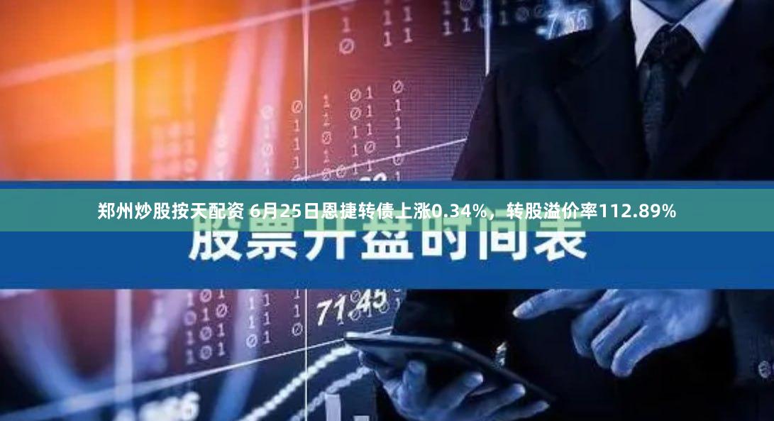 郑州炒股按天配资 6月25日恩捷转债上涨0.34%,转股溢价率112.89%