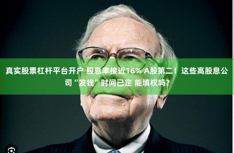 真实股票杠杆平台开户 股息率接近16% A股第二!这些高股息公司“发钱”时间已定 能填权吗?