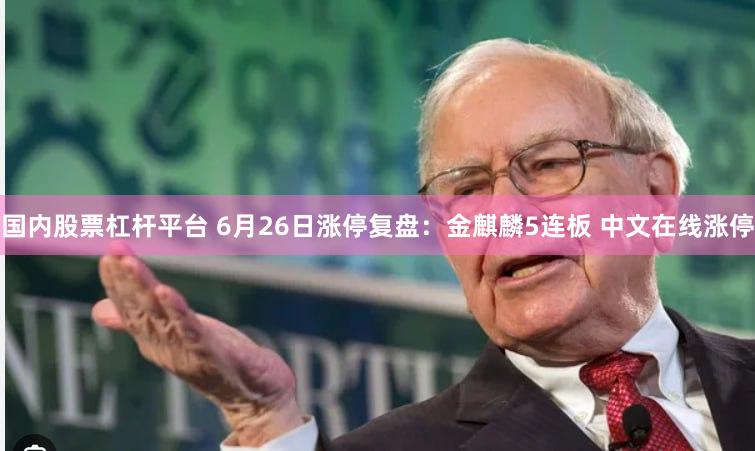 国内股票杠杆平台 6月26日涨停复盘:金麒麟5连板 中文在线涨停