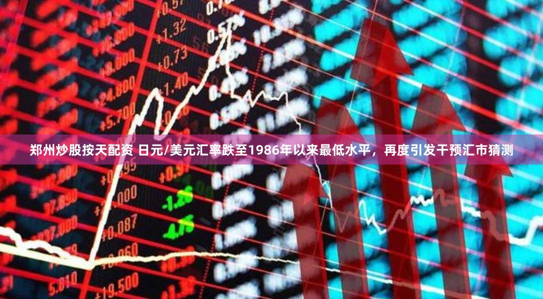郑州炒股按天配资 日元/美元汇率跌至1986年以来最低水平,再度引发干预汇市猜测