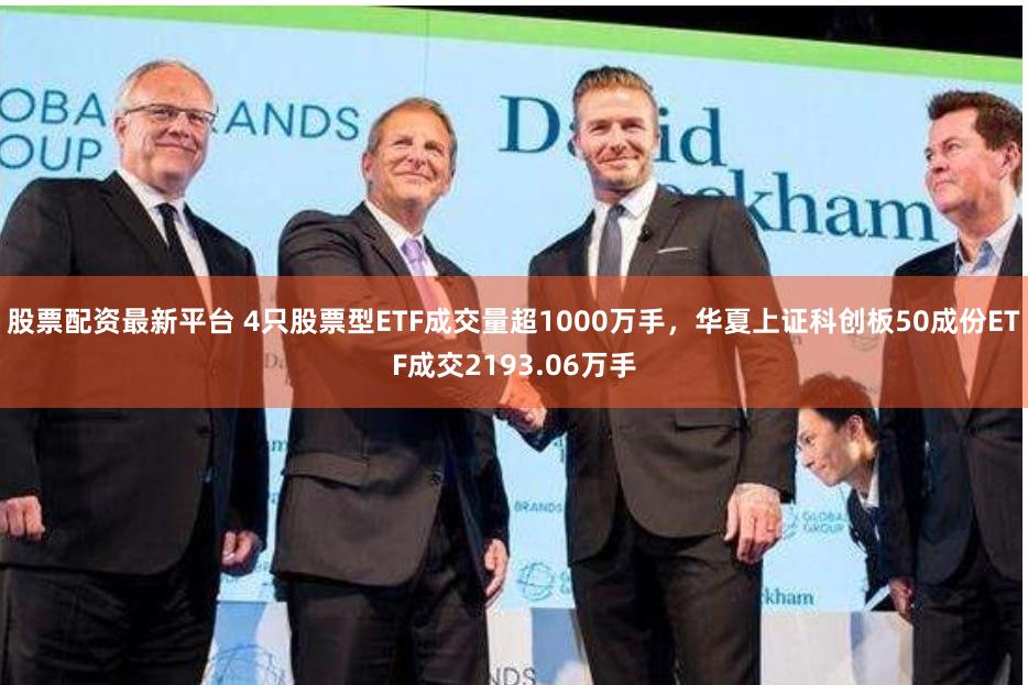 股票配资最新平台 4只股票型ETF成交量超1000万手,华夏上证科创板50成份ETF成交2193.06万手