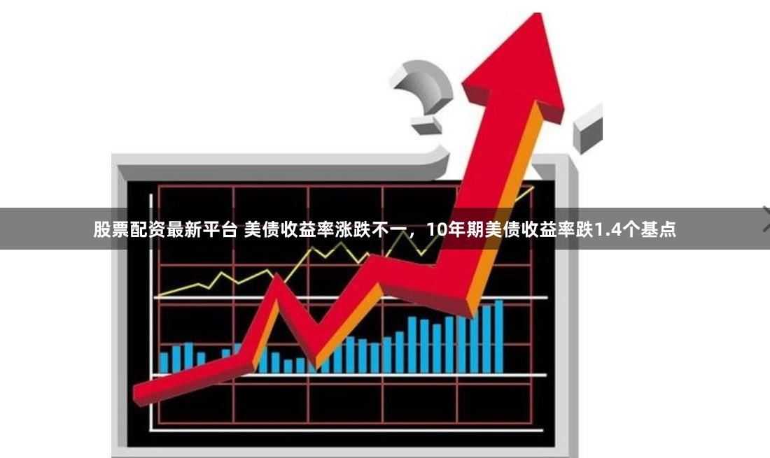 股票配资最新平台 美债收益率涨跌不一,10年期美债收益率跌1.4个基点