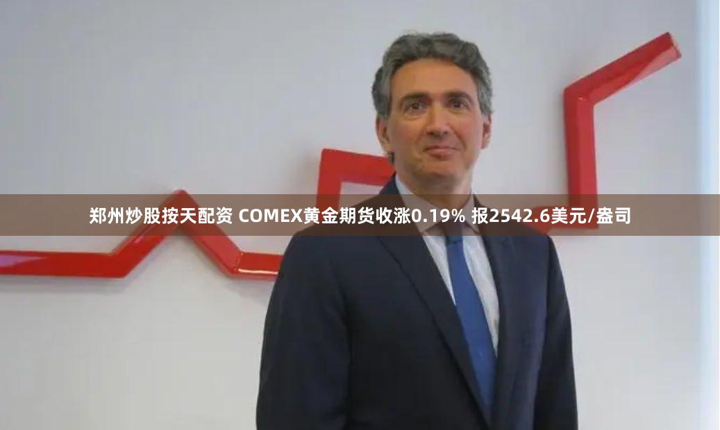 郑州炒股按天配资 COMEX黄金期货收涨0.19% 报2542.6美元/盎司