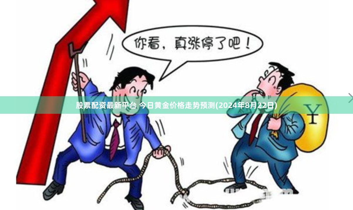 股票配资最新平台 今日黄金价格走势预测(2024年8月22日)