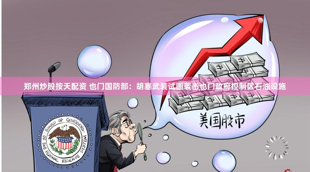 郑州炒股按天配资 也门国防部:胡塞武装试图袭击也门政府控制区石油设施