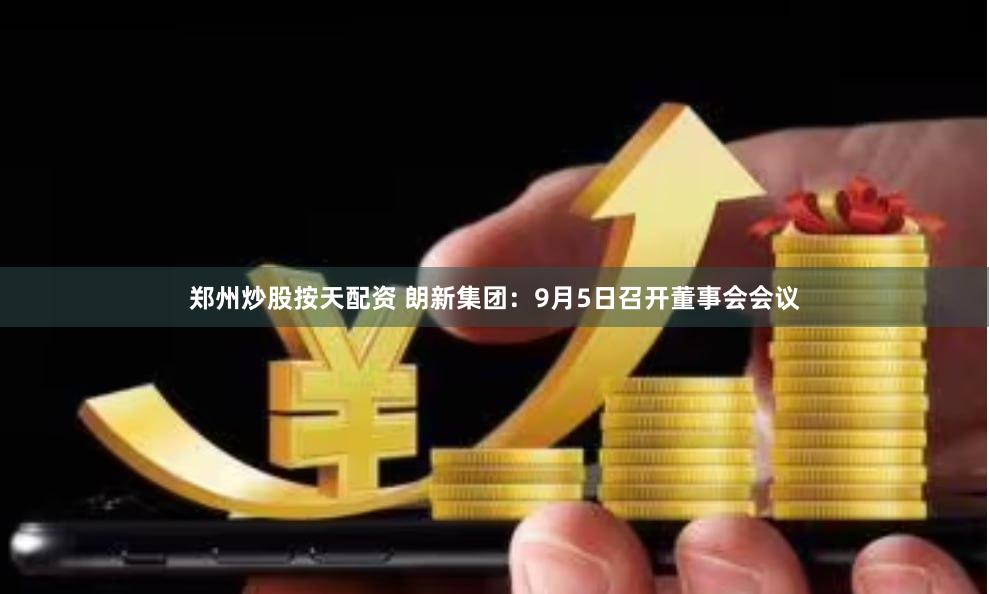 郑州炒股按天配资 朗新集团:9月5日召开董事会会议