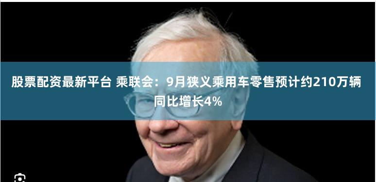 股票配资最新平台 乘联会:9月狭义乘用车零售预计约210万辆 同比增长4%