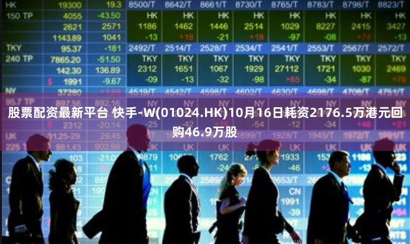 股票配资最新平台 快手-W(01024.HK)10月16日耗资2176.5万港元回购46.9万股
