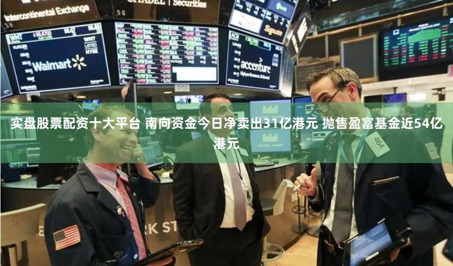 实盘股票配资十大平台 南向资金今日净卖出31亿港元 抛售盈富基金近54亿港元