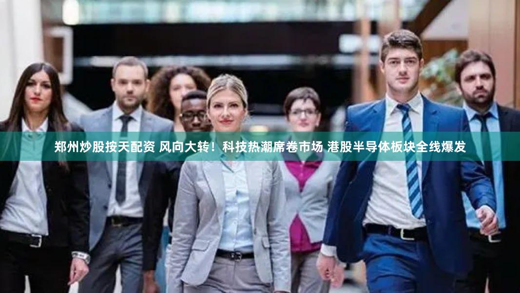 郑州炒股按天配资 风向大转!科技热潮席卷市场 港股半导体板块全线爆发