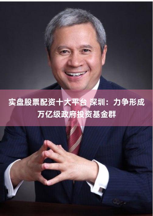 实盘股票配资十大平台 深圳:力争形成万亿级政府投资基金群