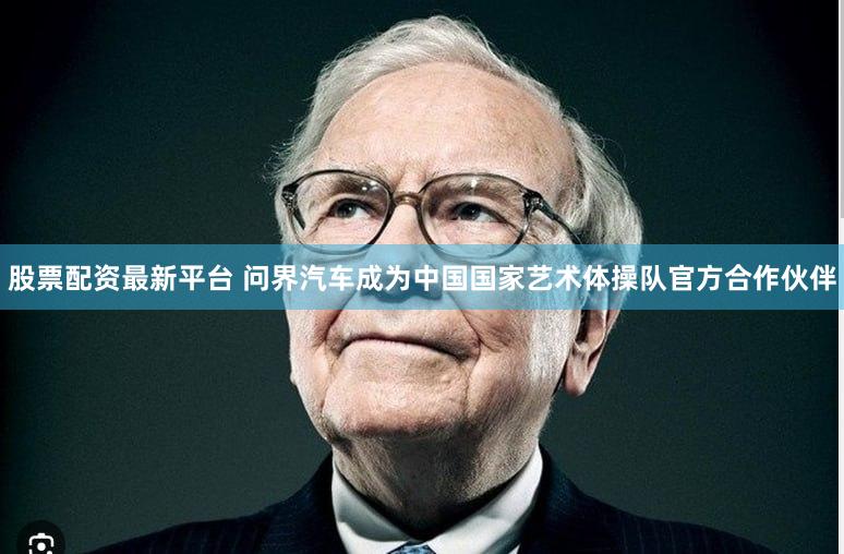 股票配资最新平台 问界汽车成为中国国家艺术体操队官方合作伙伴