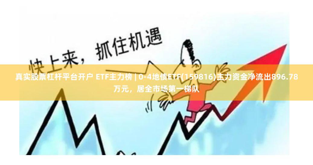 真实股票杠杆平台开户 ETF主力榜 | 0-4地债ETF(159816)主力资金净流出896.78万元,居全市场第一梯队