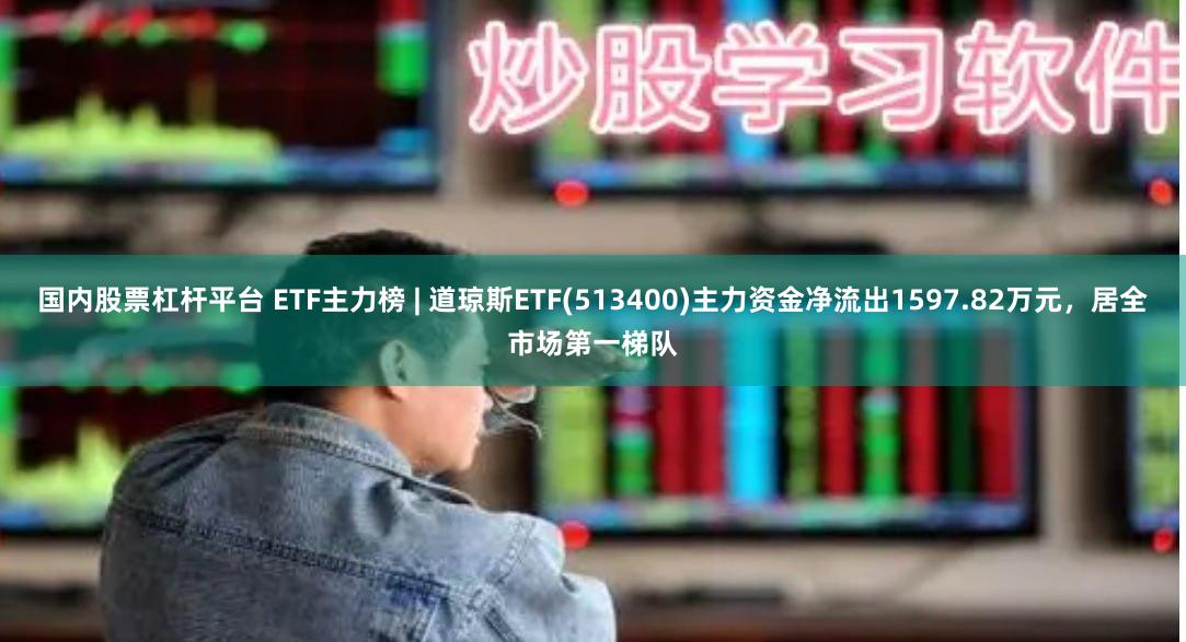 国内股票杠杆平台 ETF主力榜 | 道琼斯ETF(513400)主力资金净流出1597.82万元,居全市场第一梯队