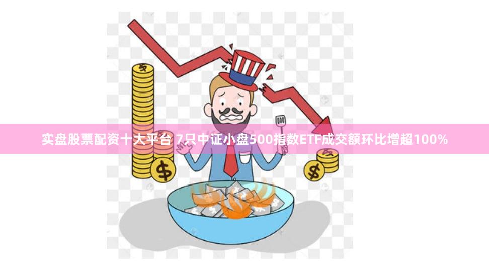 实盘股票配资十大平台 7只中证小盘500指数ETF成交额环比增超100%