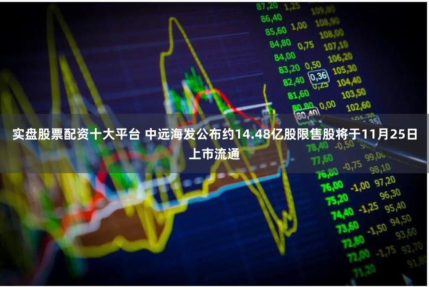 实盘股票配资十大平台 中远海发公布约14.48亿股限售股将于11月25日上市流通