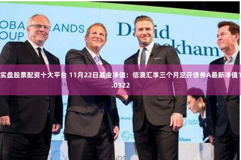 实盘股票配资十大平台 11月22日基金净值:信澳汇享三个月定开债券A最新净值1.0322