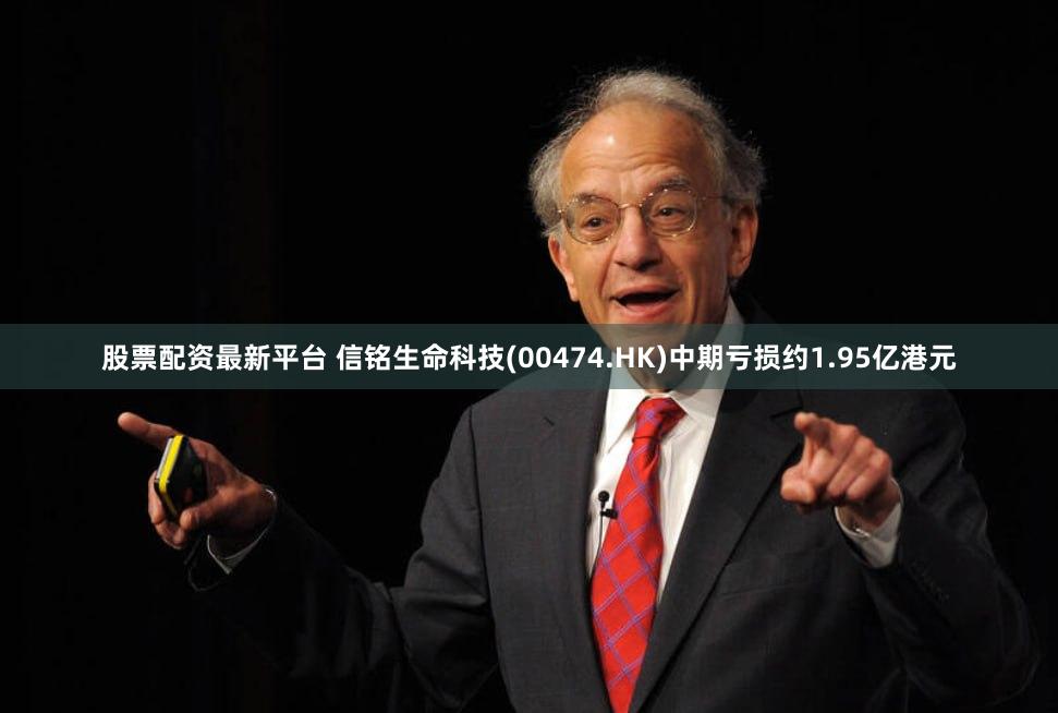 股票配资最新平台 信铭生命科技(00474.HK)中期亏损约1.95亿港元