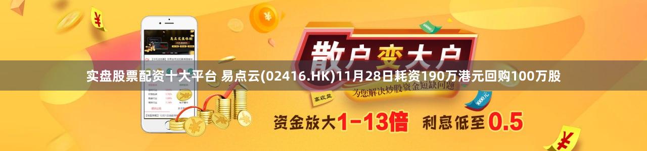 实盘股票配资十大平台 易点云(02416.HK)11月28日耗资190万港元回购100万股