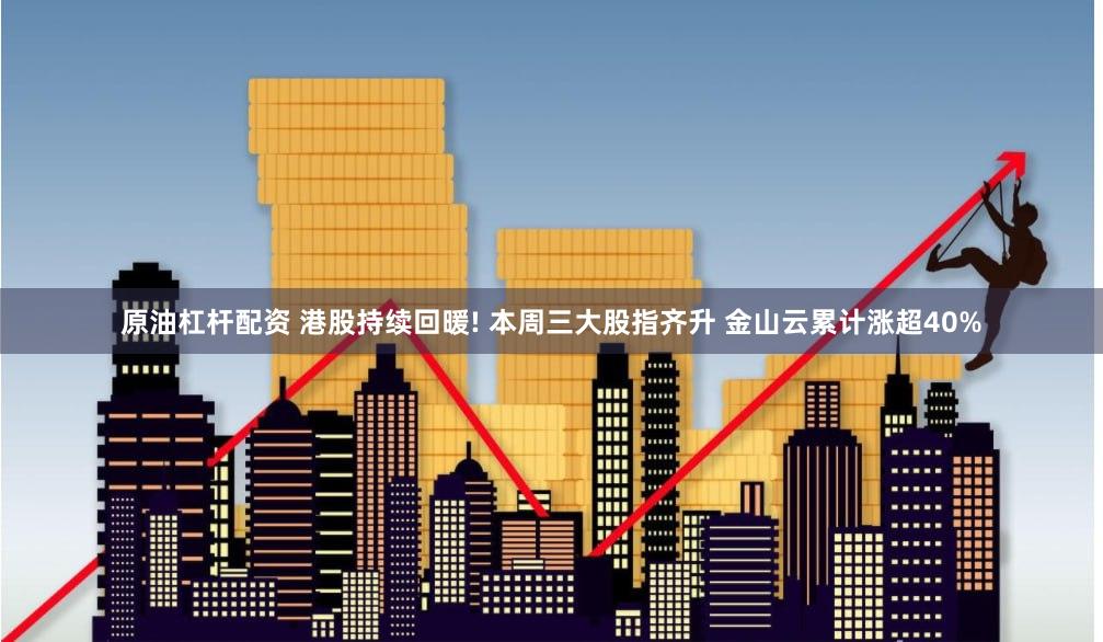 原油杠杆配资 港股持续回暖! 本周三大股指齐升 金山云累计涨超40%