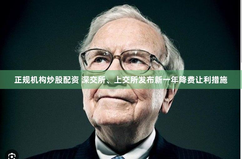 正规机构炒股配资 深交所、上交所发布新一年降费让利措施