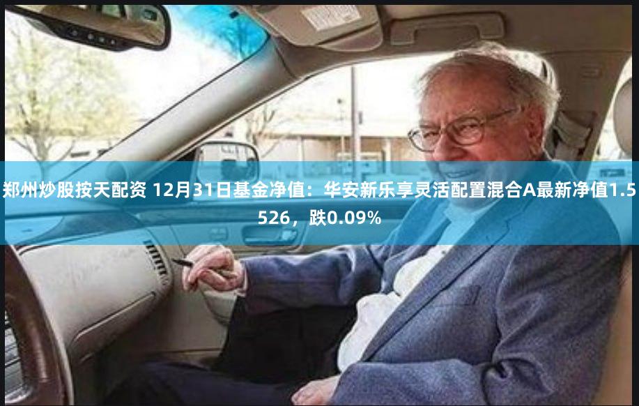 郑州炒股按天配资 12月31日基金净值:华安新乐享灵活配置混合A最新净值1.5526,跌0.09%