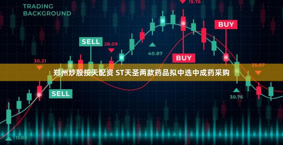 郑州炒股按天配资 ST天圣两款药品拟中选中成药采购