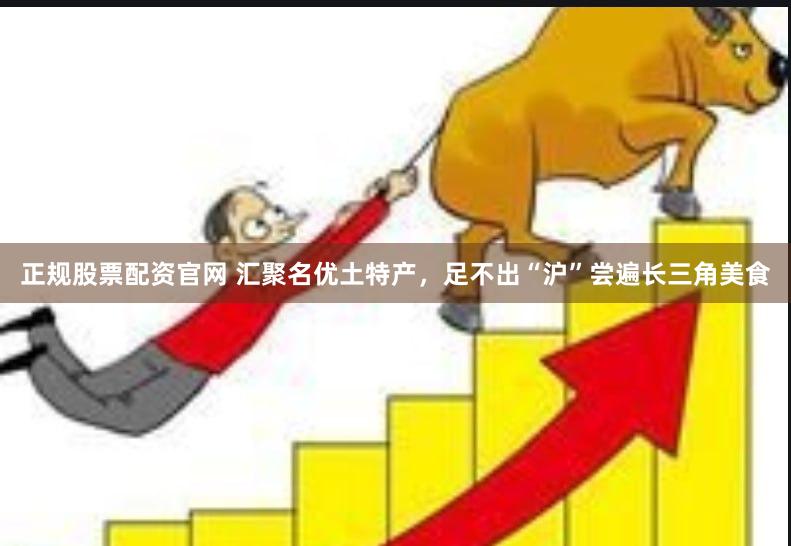 正规股票配资官网 汇聚名优土特产,足不出“沪”尝遍长三角美食