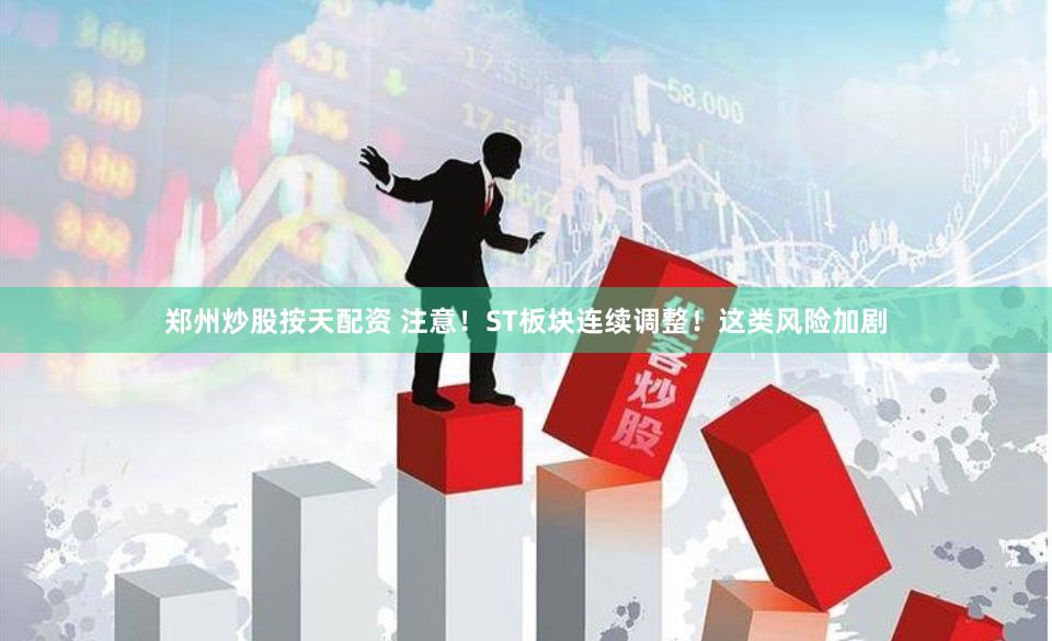 郑州炒股按天配资 注意!ST板块连续调整!这类风险加剧
