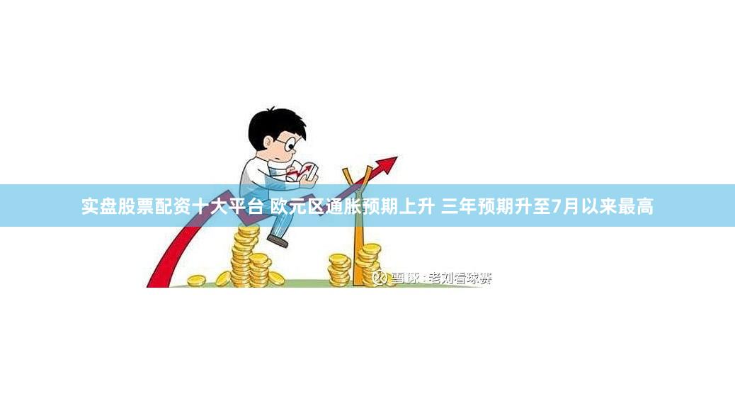 实盘股票配资十大平台 欧元区通胀预期上升 三年预期升至7月以来最高