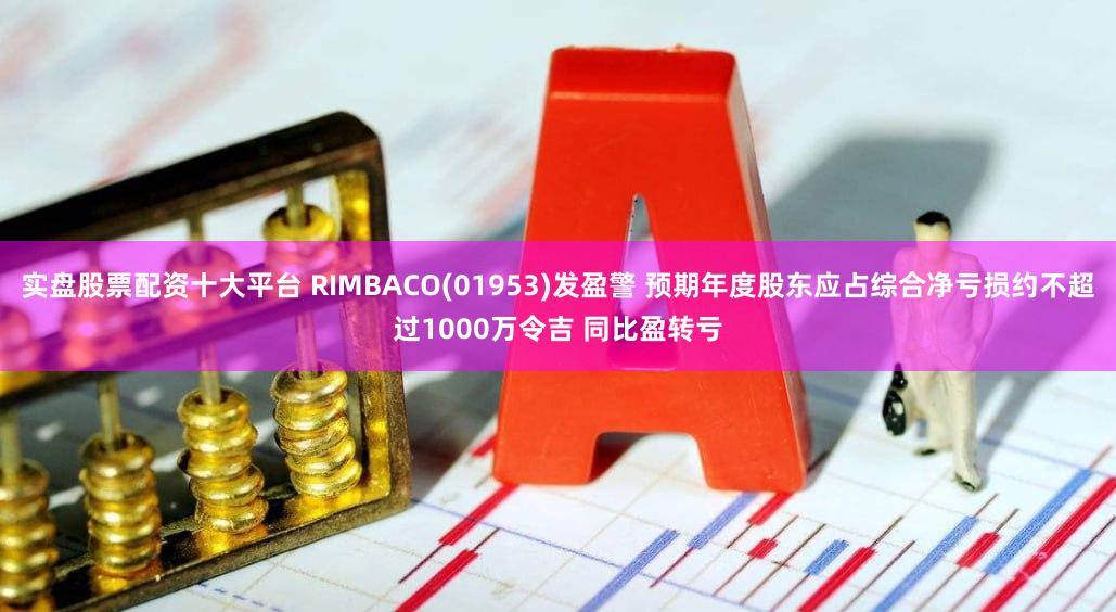 实盘股票配资十大平台 RIMBACO(01953)发盈警 预期年度股东应占综合净亏损约不超过1000万令吉 同比盈转亏