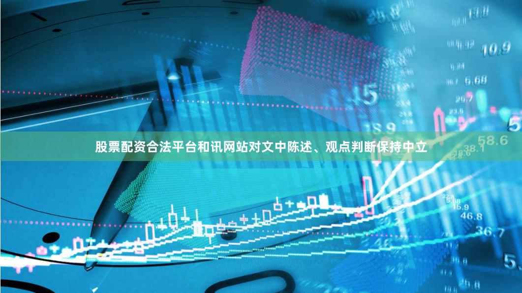 股票配资合法平台和讯网站对文中陈述、观点判断保持中立