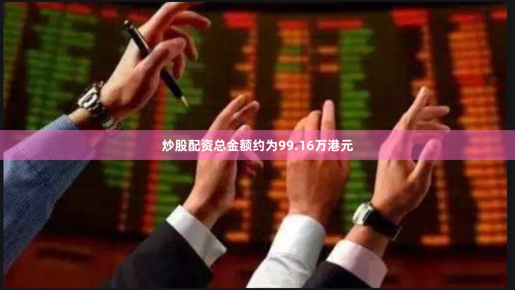 炒股配资总金额约为99.16万港元
