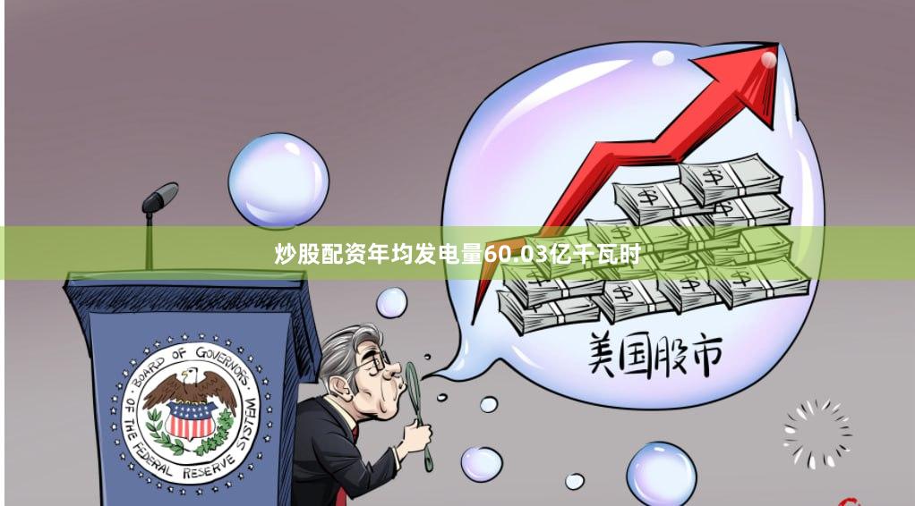 炒股配资年均发电量60.03亿千瓦时