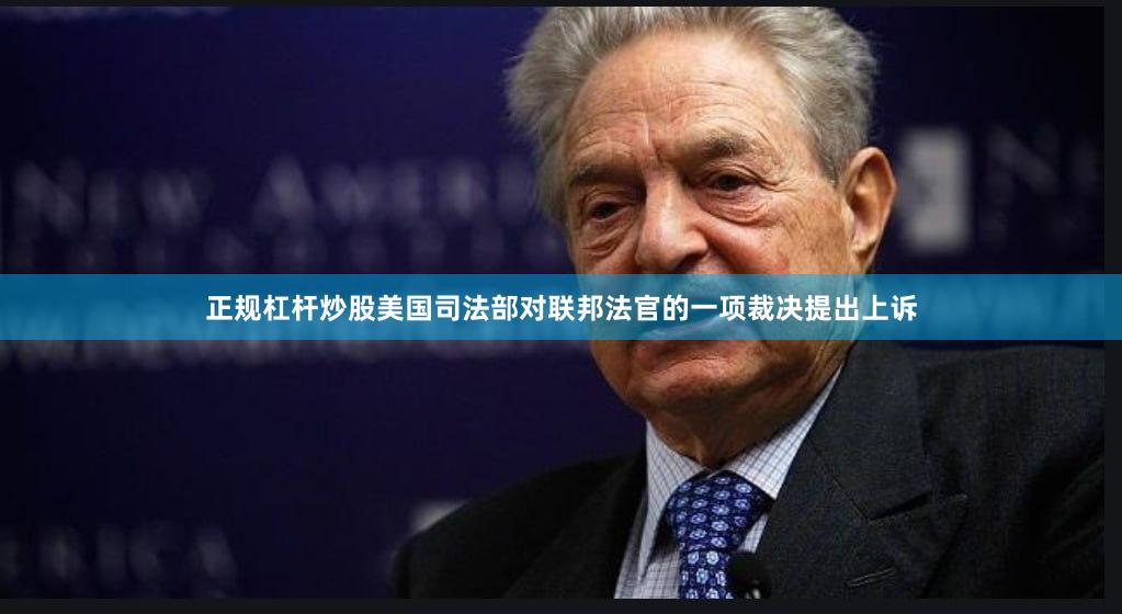 正规杠杆炒股美国司法部对联邦法官的一项裁决提出上诉