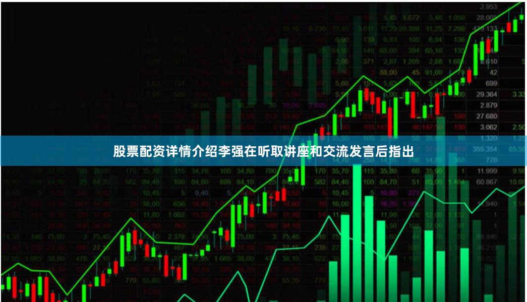 股票配资详情介绍李强在听取讲座和交流发言后指出
