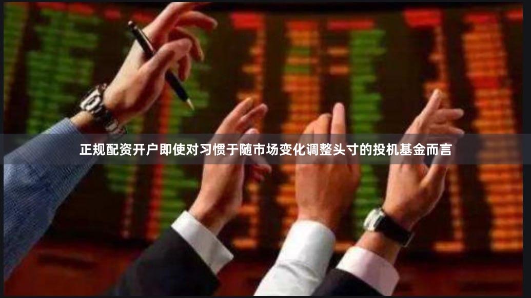 正规配资开户  即使对习惯于随市场变化调整头寸的投机基金而言