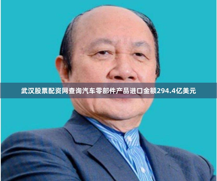 武汉股票配资网查询汽车零部件产品进口金额294.4亿美元