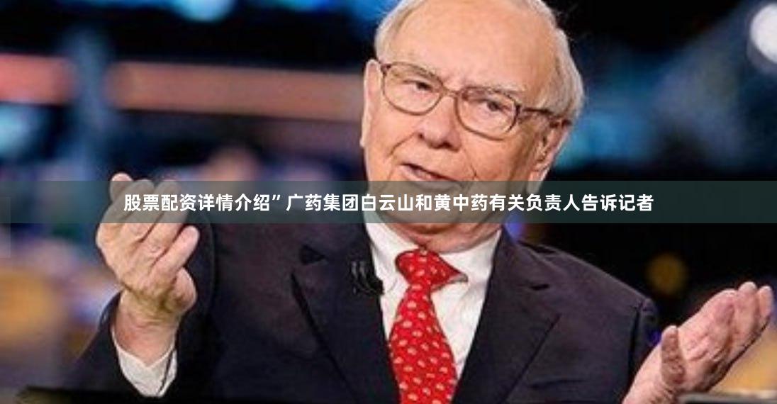 股票配资详情介绍”广药集团白云山和黄中药有关负责人告诉记者