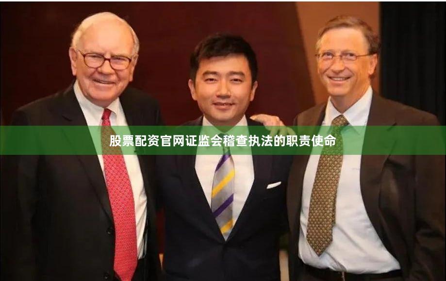 股票配资官网证监会稽查执法的职责使命