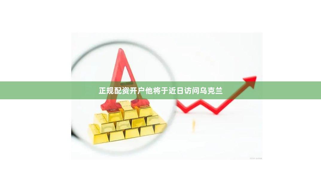 正规配资开户他将于近日访问乌克兰